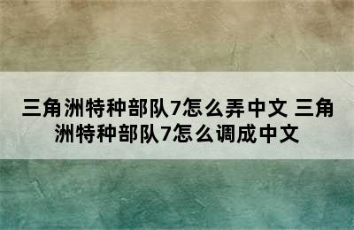 三角洲特种部队7怎么弄中文 三角洲特种部队7怎么调成中文